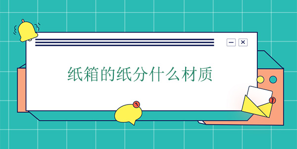 紙箱的紙分什么材質(zhì) 紙箱的紙分什么材質(zhì)
