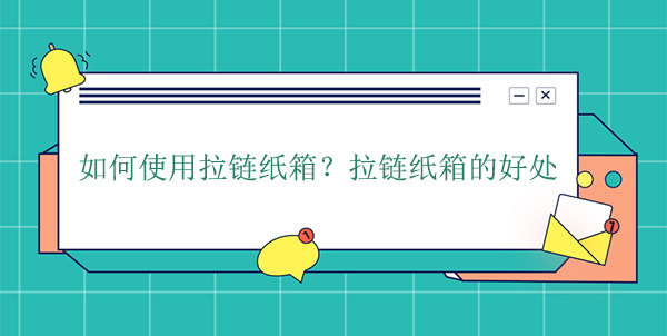 如何使用拉鏈紙箱？拉鏈紙箱的好處